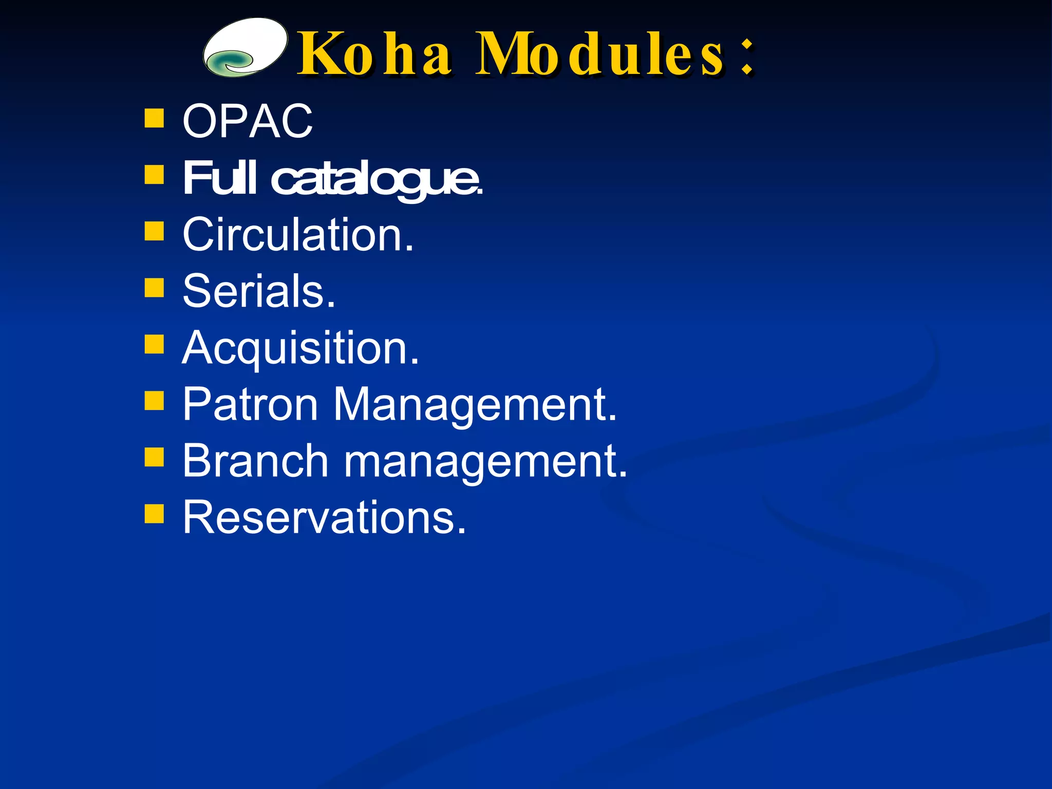 Koha Modules: OPAC Full catalogue .  Circulation. Serials. Acquisition. Patron Management. Branch management. Reservations. 
