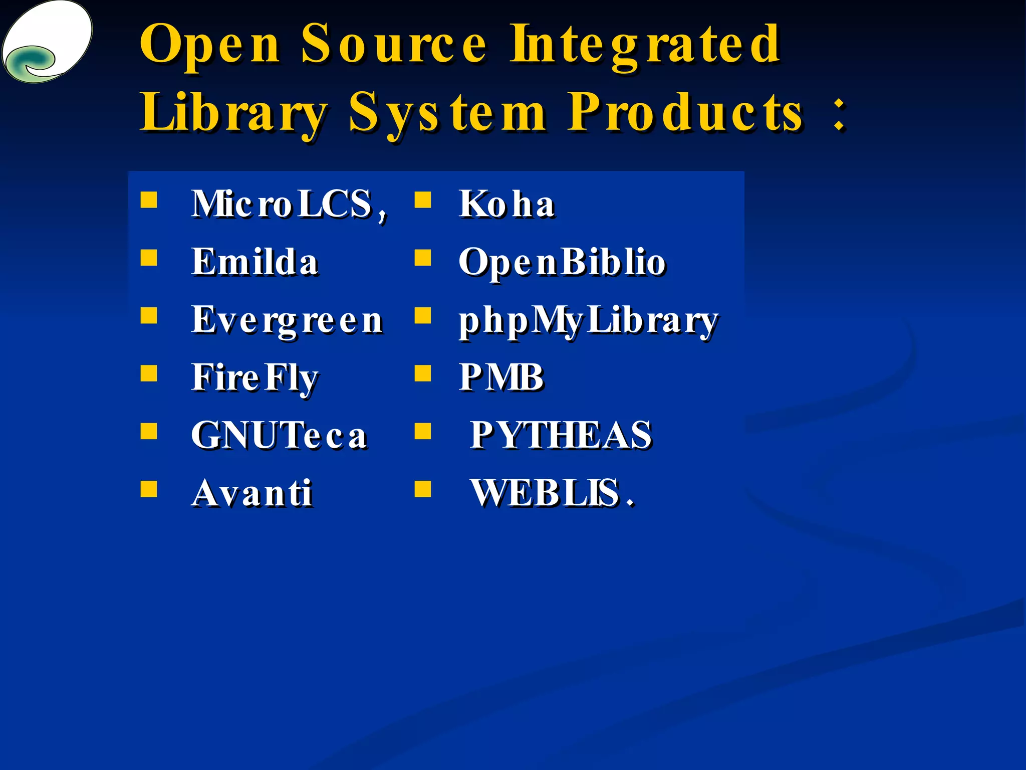 Open Source Integrated Library System Products : MicroLCS,  Emilda Evergreen FireFly GNUTeca Avanti Koha OpenBiblio phpMyLibrary PMB  PYTHEAS WEBLIS. 