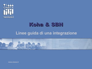 www.cineca.it
Koha & SBNKoha & SBN
Linee guida di una integrazione
 