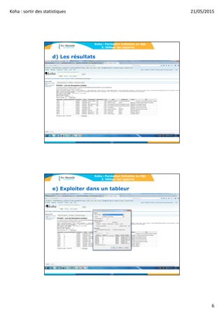 Koha : sortir des statistiques 21/05/2015
6
d) Les résultats
Koha : Formation Initiation au SQL
2. Utiliser les rapports
11
e) Exploiter dans un tableur
Koha : Formation Initiation au SQL
2. Utiliser les rapports
12
 