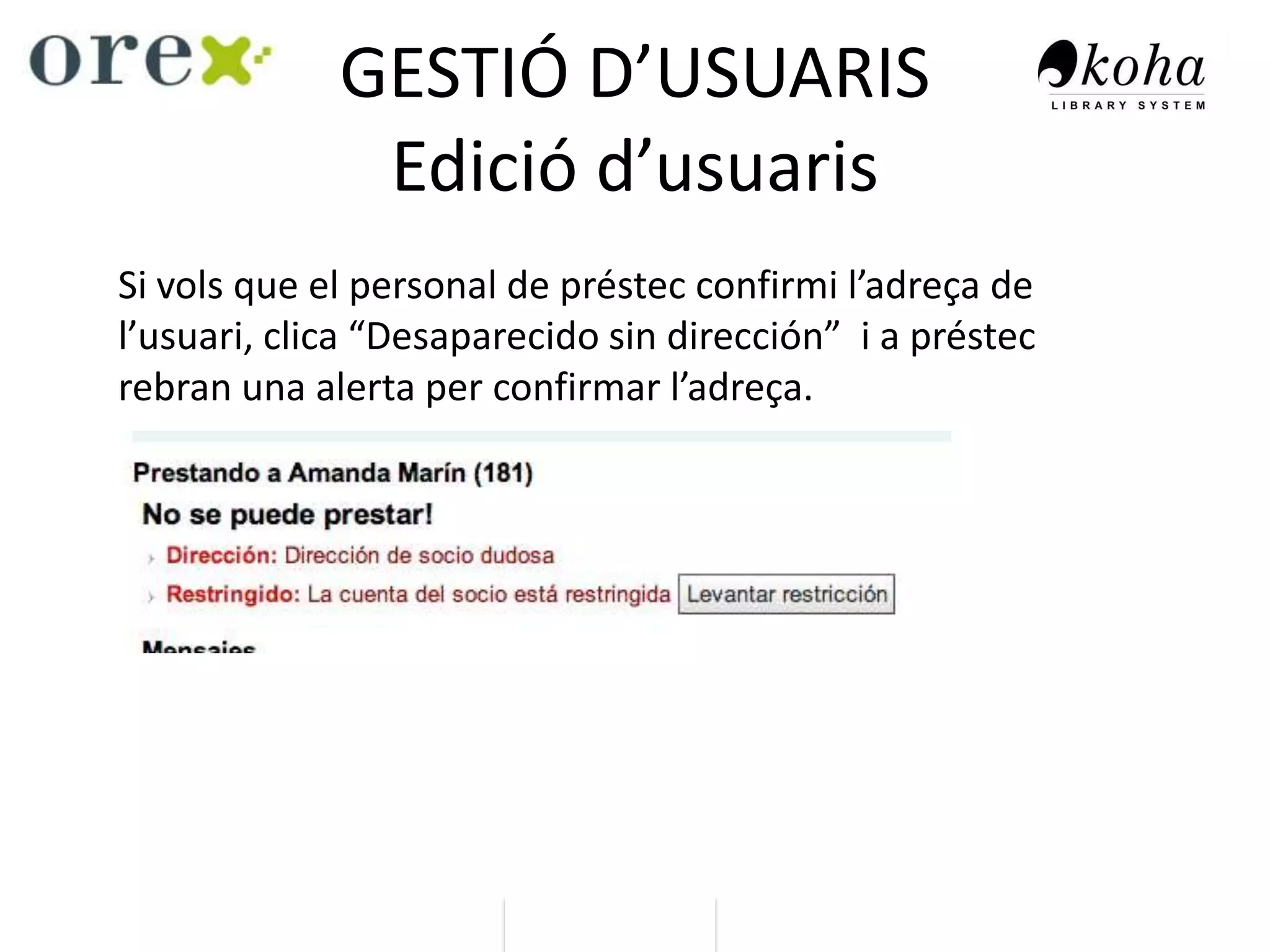 GESTIÓ D’USUARIS
Edició d’usuaris
Si vols que el personal de préstec confirmi l’adreça de
l’usuari, clica “Desaparecido sin dirección” i a préstec
rebran una alerta per confirmar l’adreça.
 