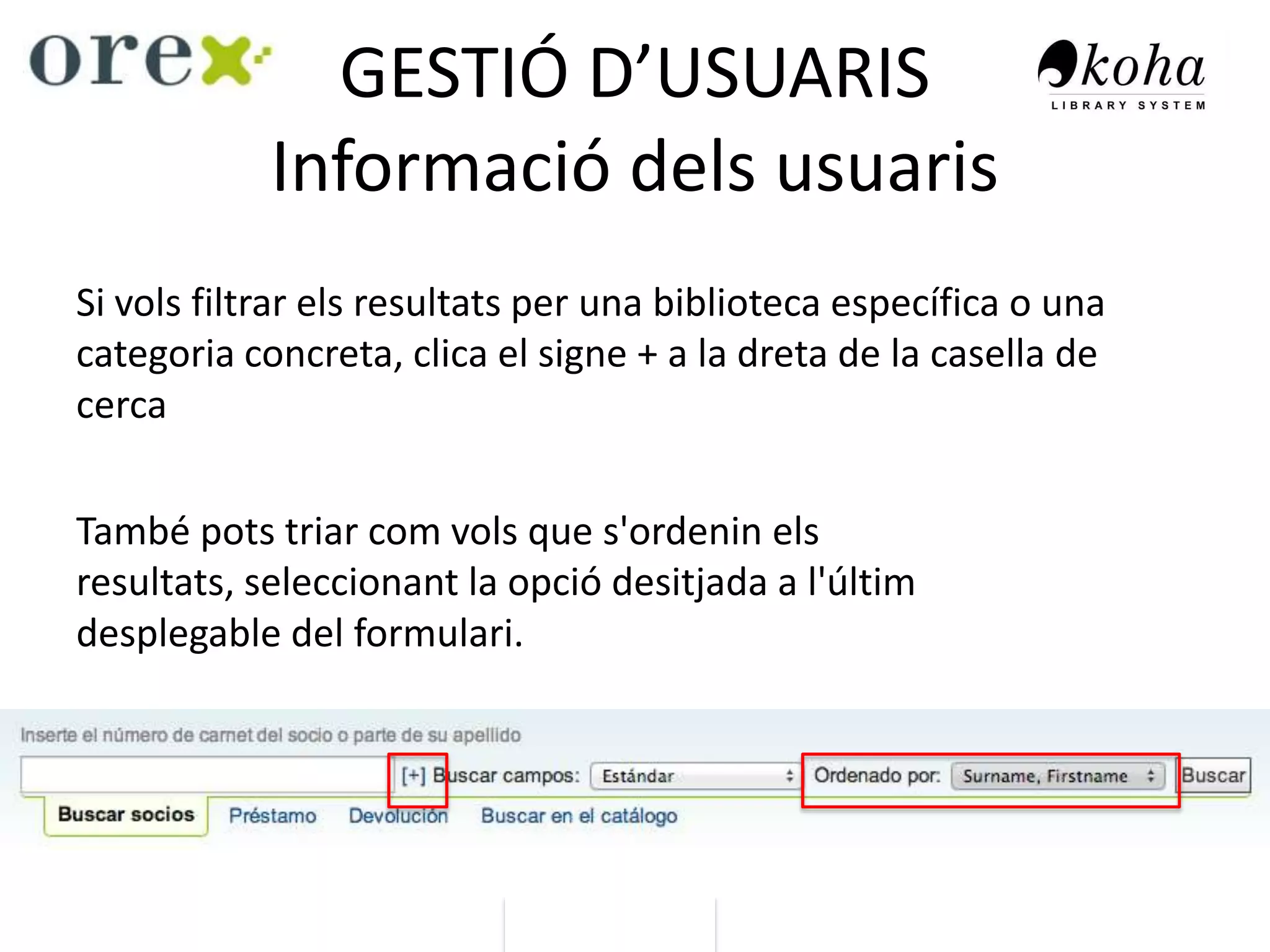 GESTIÓ D’USUARIS
Informació dels usuaris
Si vols filtrar els resultats per una biblioteca específica o una
categoria concreta, clica el signe + a la dreta de la casella de
cerca
També pots triar com vols que s'ordenin els
resultats, seleccionant la opció desitjada a l'últim
desplegable del formulari.
 