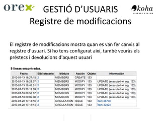 GESTIÓ D’USUARIS
Registre de modificacions
El registre de modificacions mostra quan es van fer canvis al
registre d’usuari. Si ho tens configurat així, també veuràs els
préstecs i devolucions d'aquest usuari
 