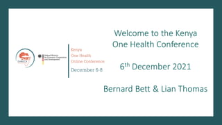 Welcome to the Kenya
One Health Conference
6th December 2021
Bernard Bett & Lian Thomas
 