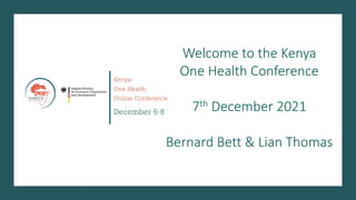 Welcome to the Kenya
One Health Conference
7th December 2021
Bernard Bett & Lian Thomas
 