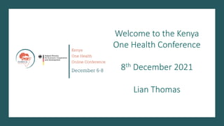 Welcome to the Kenya
One Health Conference
8th December 2021
Lian Thomas
 