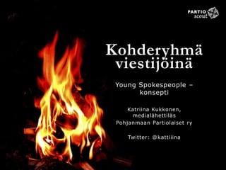 Kohderyhmä
viestijöinä
Young Spokespeople –
konsepti
Katriina Kukkonen,
medialähettiläs
Pohjanmaan Partiolaiset ry
Twitter: @kattiiina
 