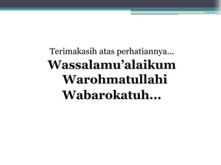 Terimakasih atas perhatiannya...
Wassalamu’alaikum
Warohmatullahi
Wabarokatuh...
 