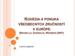 KOHÉZIA A PONUKA
VŠEOBECNÝCH ZRUČNOSTÍ
      V EURÓPE
(BRUNELLO, GARIBALDI, WASMER) (2007)




Laura Lippová
 