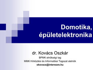 Domotika,
épületelektronika
dr. Kovács Oszkár
BPMK elnökségi tag
MMK Hírközlési és Informatikai Tagozat alelnök
okovacs@interware.hu
 