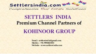 SETTLERS INDIA
Premium Channel Partners of
KOHINOOR GROUP
Email - settlersindia@gmail.com
Mobile - +91-9990065550
Website - www.settlersindia.com
 