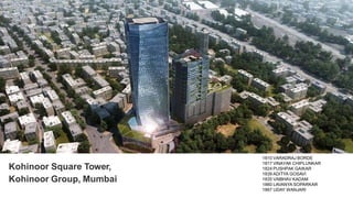 1810 VARADRAJ BORDE
1817 VINAYAK CHIPLUNKAR
1824 PUSHPAK GAIKAR
1839 ADITYA GOSAVI
1835 VAIBHAV KADAM
1860 LAVANYA SOPARKAR
1867 UDAY WANJARI
Kohinoor Square Tower,
Kohinoor Group, Mumbai
 