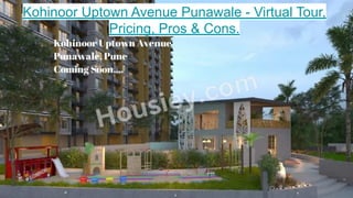 Kohinoor Uptown Avenue Punawale - Virtual Tour,
Pricing, Pros & Cons.
 