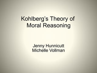 Kohlberg’s Theory of
Moral Reasoning
Jenny Hunnicutt
Michelle Vollman
 