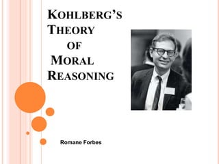 KOHLBERG’S
THEORY
  OF
MORAL
REASONING



 Romane Forbes
 