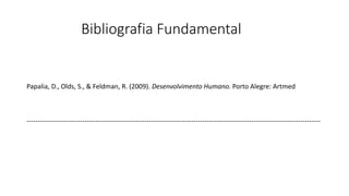 Bibliografia Fundamental
Papalia, D., Olds, S., & Feldman, R. (2009). Desenvolvimento Humano. Porto Alegre: Artmed
------------------------------------------------------------------------------------------------------------------------------------
 