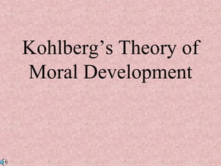 Kohlberg’s Theory of
Moral Development

 
