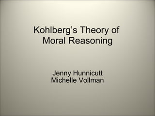 Kohlberg’s Theory of
  Moral Reasoning


    Jenny Hunnicutt
    Michelle Vollman
 