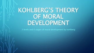 KOHLBERG’S THEORY
OF MORAL
DEVELOPMENT
3 levels and 6 stages of moral development by kohlberg
 
