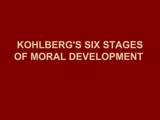 KOHLBERG'S SIX STAGES
OF MORAL DEVELOPMENT
 