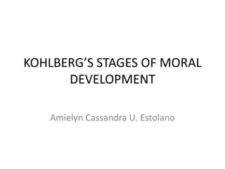 KOHLBERG’S STAGES OF MORAL
DEVELOPMENT
Amielyn Cassandra U. Estolano

 