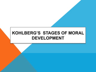 KOHLBERG’S STAGES OF MORAL
DEVELOPMENT
 