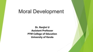 Moral Development
Dr. Renjini U
Assistant Professor
PTM College of Education
University of Kerala
 