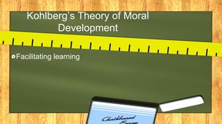 Kohlberg’s Theory of Moral
Development
Facilitating learning
 