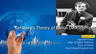 Kohlberg’s Theory of Moral Development
Episode :#1
Jagannath Kunar
Dept. of Higher Education
Govt. of Odisha
Email: jkuanr01@gmail.com
 