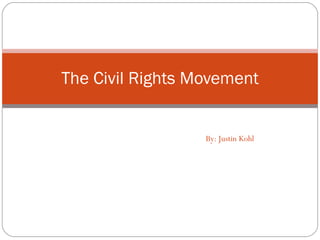 By: Justin Kohl The Civil Rights Movement 