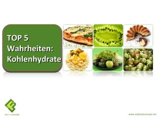 TOP 5
Wahrheiten:
Kohlenhydrate




                www.myfoodconcept.net
 