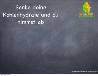 Senke deine
    Kohlenhydrate und du
          nimmst ab




                           keinezeitumabzunehmen.com/wordpress

Montag, 8. April 13
 