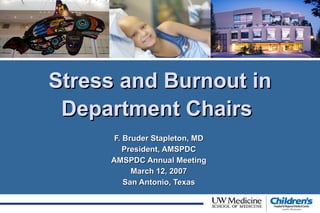 Stress and Burnout in Department Chairs   F. Bruder Stapleton, MD President, AMSPDC AMSPDC Annual Meeting March 12, 2007 San Antonio, Texas 