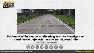 Erwin Kohler – TCPavements
Pavimentación con losas ultradelgadas de hormigón en
caminos de bajo volumen de tránsito en Chile
 