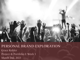 PERSONAL BRAND EXPLORATION
Grace Kohler
Project & Portfolio I: Week 1
March 2nd, 2023
 
