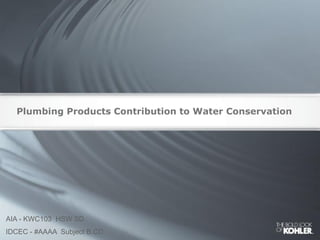 Plumbing Products Contribution to Water Conservation
AIA - KWC103 HSW SD
IDCEC - #AAAA Subject B.CD
 