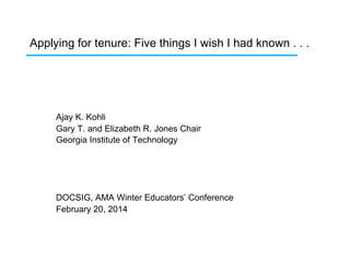 Applying for tenure: Five things I wish I had known . . .

Ajay K. Kohli
Gary T. and Elizabeth R. Jones Chair
Georgia Institute of Technology

DOCSIG, AMA Winter Educators’ Conference
February 20, 2014

 