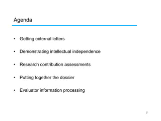 Agenda
•  Getting external letters
•  Demonstrating intellectual independence
•  Research contribution assessments
•  Putting together the dossier
•  Evaluator information processing

2

 
