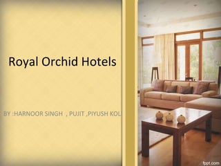 Royal Orchid Hotels
BY :HARNOOR SINGH , PUJIT ,PIYUSH KOLI
 