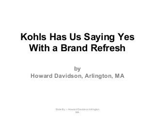 Kohls Has Us Saying Yes
With a Brand Refresh
by
Howard Davidson, Arlington, MA
Slide By :- Howard Davidson Arlington
MA
 