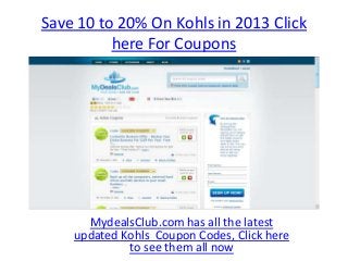 Save 10 to 20% On Kohls in 2013 Click
          here For Coupons




      MydealsClub.com has all the latest
    updated Kohls Coupon Codes, Click here
             to see them all now
 