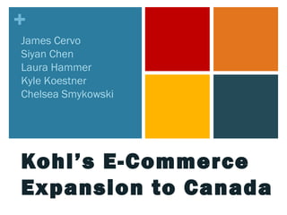+
Kohl’s E-Commerce
Expansion to Canada
James Cervo
Siyan Chen
Laura Hammer
Kyle Koestner
Chelsea Smykowski
 