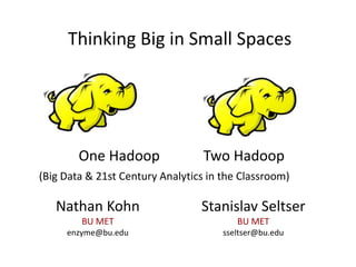 Nathan Kohn
BU MET
enzyme@bu.edu
Thinking Big in Small Spaces
One Hadoop Two Hadoop
(Big Data & 21st Century Analytics in the Classroom)
Stanislav Seltser
BU MET
sseltser@bu.edu
 