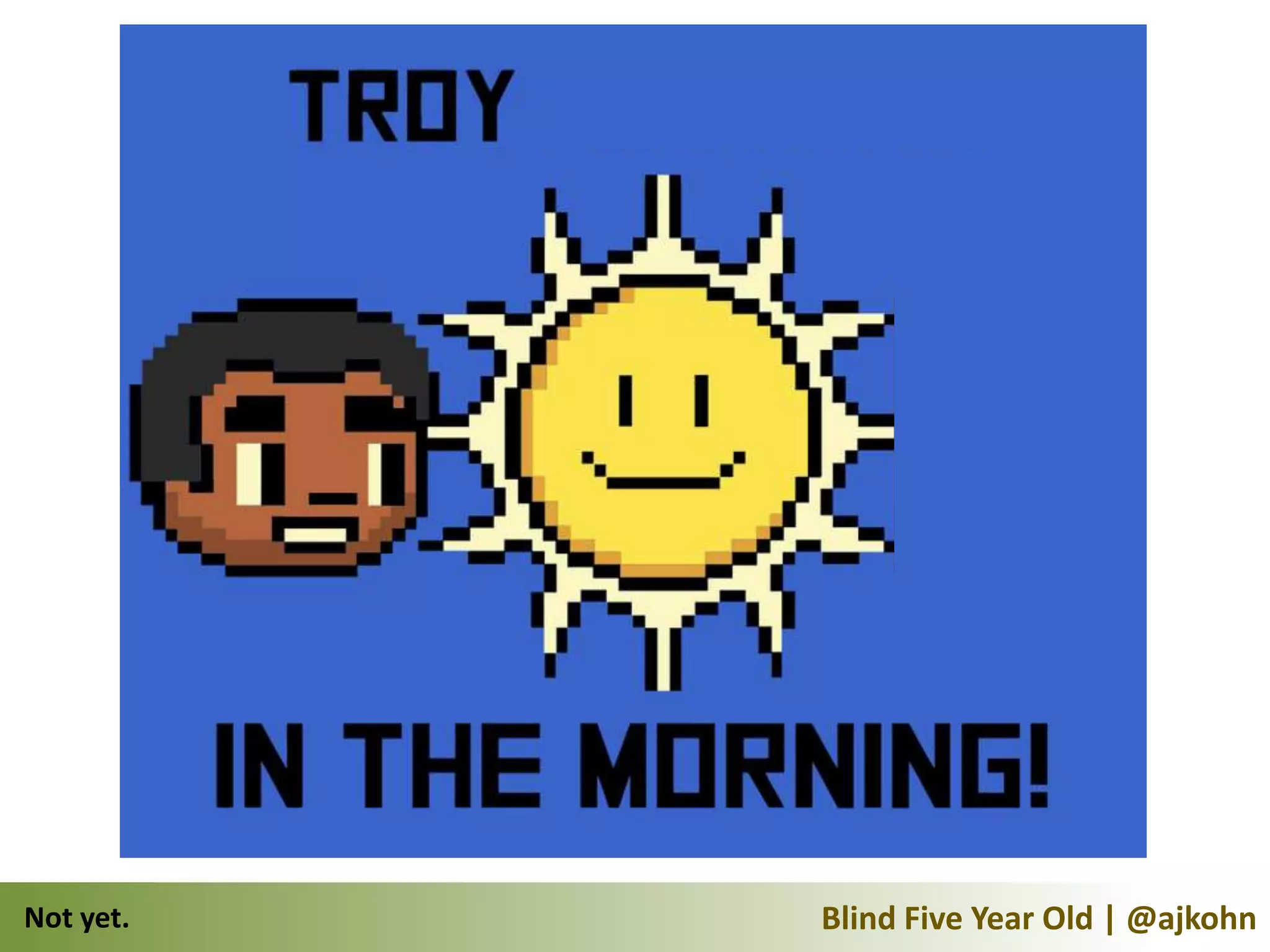 Not yet.   Blind Five Year Old | @ajkohn
 