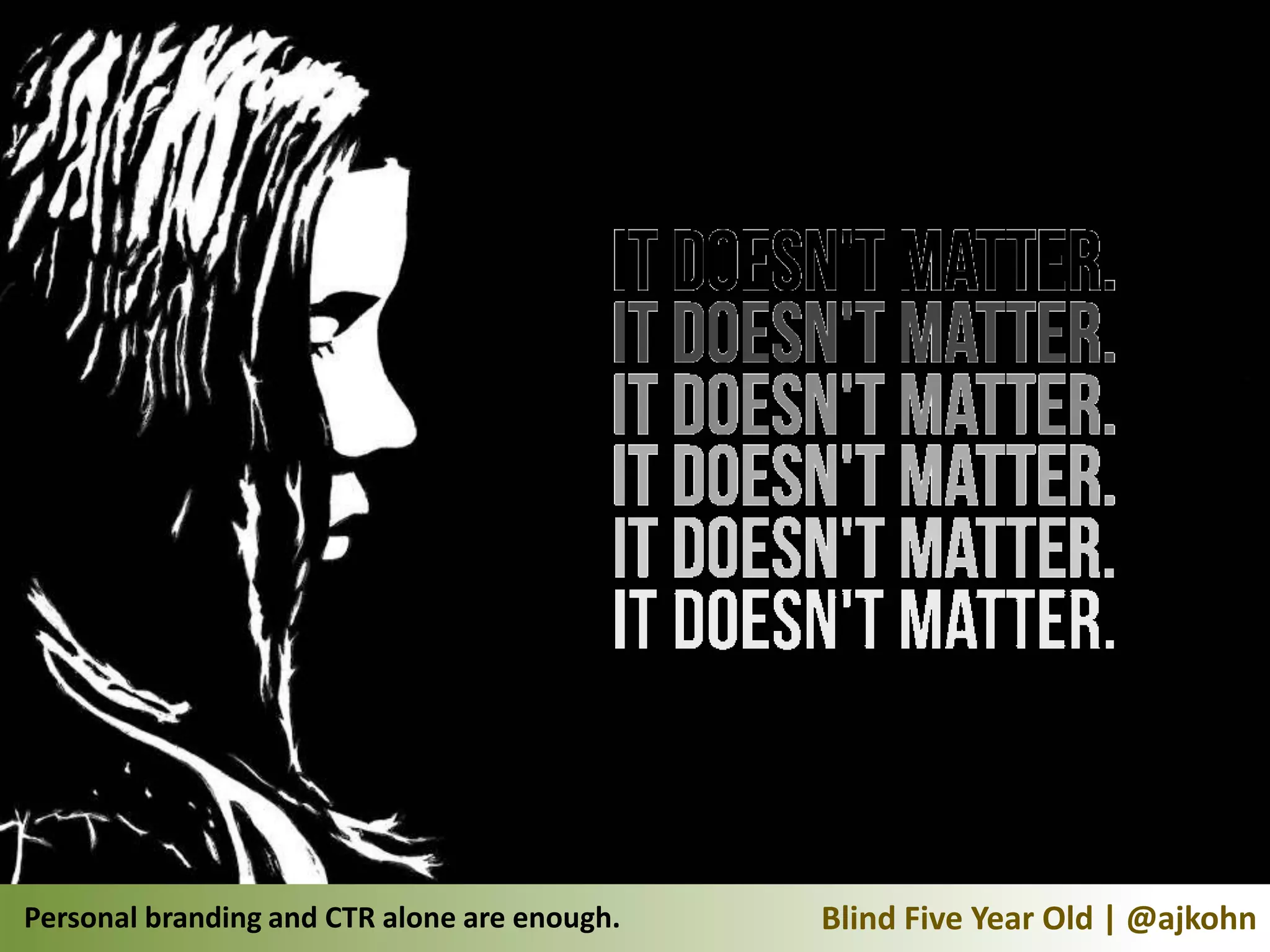 Personal branding and CTR alone are enough.   Blind Five Year Old | @ajkohn
 