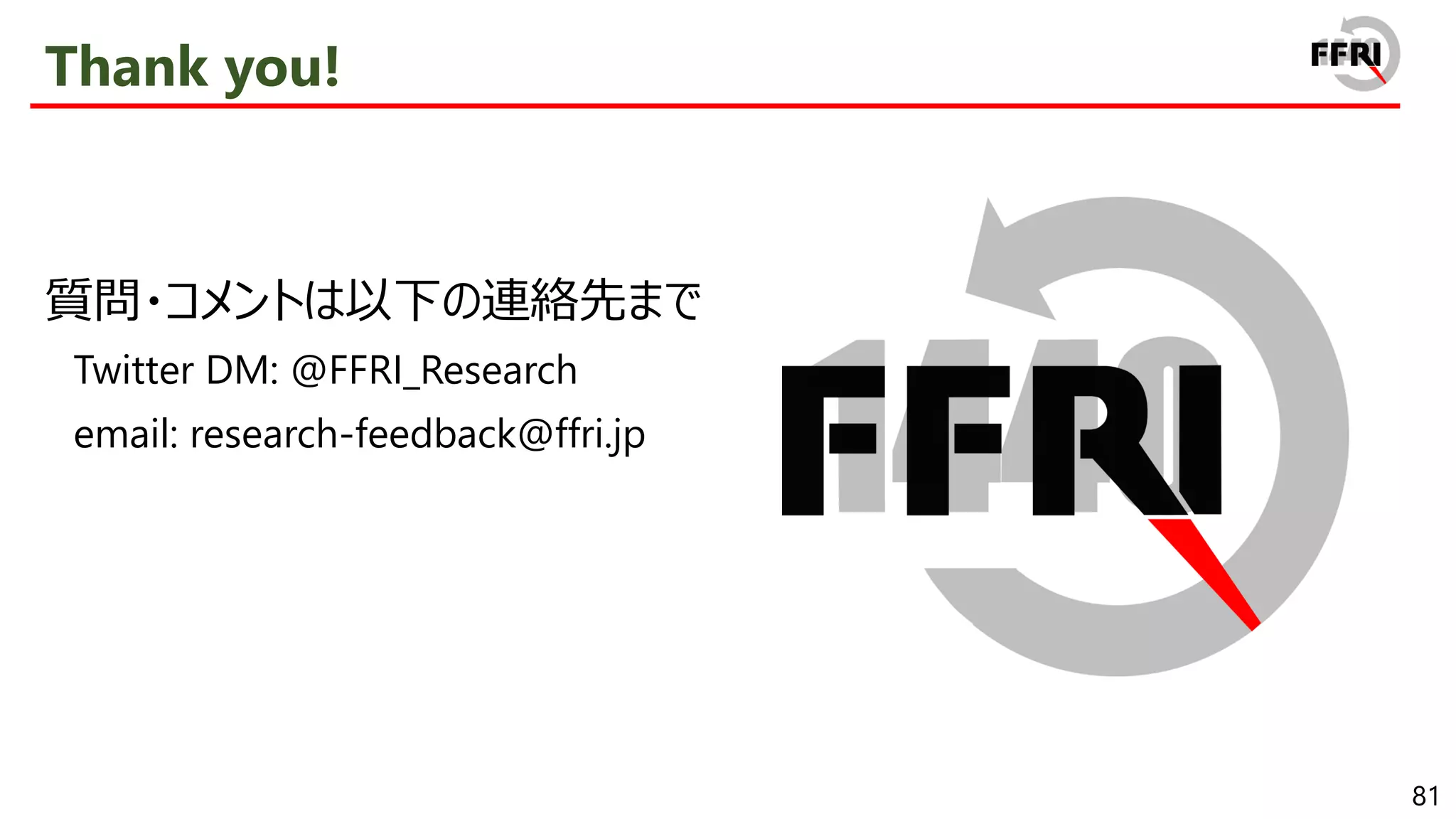 81
Thank you!
質問・コメントは以下の連絡先まで
Twitter DM: @FFRI_Research
email: research-feedback@ffri.jp
 