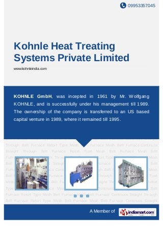 09953357045
A Member of
Kohnle Heat Treating
Systems Private Limited
www.kohnleindia.com
Continuos Straight Through Belt Furnace Retort Type Mesh Belt Furnace Mesh Belt
Furnace Continuos Straight Through Belt Furnace Retort Type Mesh Belt Furnace Mesh
Belt Furnace Continuos Straight Through Belt Furnace Retort Type Mesh Belt
Furnace Mesh Belt Furnace Continuos Straight Through Belt Furnace Retort Type Mesh
Belt Furnace Mesh Belt Furnace Continuos Straight Through Belt Furnace Retort Type
Mesh Belt Furnace Mesh Belt Furnace Continuos Straight Through Belt Furnace Retort
Type Mesh Belt Furnace Mesh Belt Furnace Continuos Straight Through Belt
Furnace Retort Type Mesh Belt Furnace Mesh Belt Furnace Continuos Straight Through
Belt Furnace Retort Type Mesh Belt Furnace Mesh Belt Furnace Continuos Straight
Through Belt Furnace Retort Type Mesh Belt Furnace Mesh Belt Furnace Continuos
Straight Through Belt Furnace Retort Type Mesh Belt Furnace Mesh Belt
Furnace Continuos Straight Through Belt Furnace Retort Type Mesh Belt Furnace Mesh
Belt Furnace Continuos Straight Through Belt Furnace Retort Type Mesh Belt
Furnace Mesh Belt Furnace Continuos Straight Through Belt Furnace Retort Type Mesh
Belt Furnace Mesh Belt Furnace Continuos Straight Through Belt Furnace Retort Type
Mesh Belt Furnace Mesh Belt Furnace Continuos Straight Through Belt Furnace Retort
Type Mesh Belt Furnace Mesh Belt Furnace Continuos Straight Through Belt
Furnace Retort Type Mesh Belt Furnace Mesh Belt Furnace Continuos Straight Through
Belt Furnace Retort Type Mesh Belt Furnace Mesh Belt Furnace Continuos Straight
KOHNLE GmbH, was incepted in 1961 by Mr. Wolfgang
KOHNLE, and is successfully under his management till 1989.
The ownership of the company is transferred to an US based
capital venture in 1989, where it remained till 1995.
 