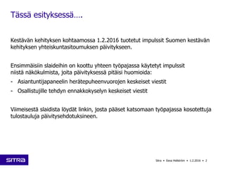 Kestävän kehityksen kohtaamossa 1.2.2016 tuotetut impulssit Suomen kestävän
kehityksen yhteiskuntasitoumuksen päivitykseen...