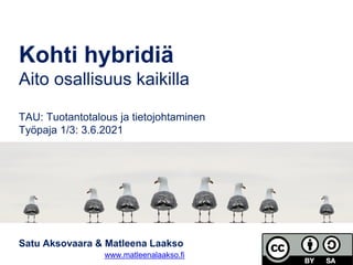 Satu Aksovaara & Matleena Laakso
www.matleenalaakso.fi
Kohti hybridiä
Aito osallisuus kaikilla
TAU: Tuotantotalous ja tietojohtaminen
Työpaja 1/3: 3.6.2021
 