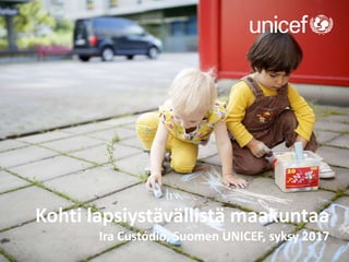Kohti lapsiystävällistä maakuntaa
Ira Custódio, Suomen UNICEF, syksy 2017
 